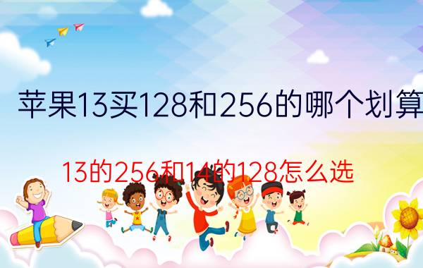 苹果13买128和256的哪个划算 13的256和14的128怎么选？